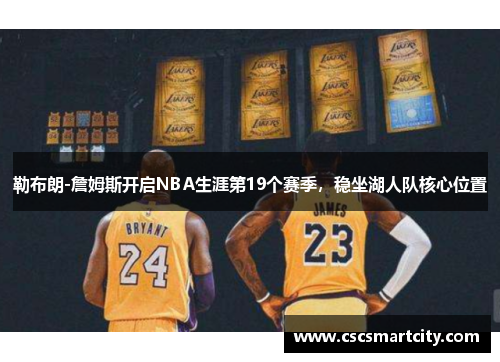 勒布朗-詹姆斯开启NBA生涯第19个赛季，稳坐湖人队核心位置